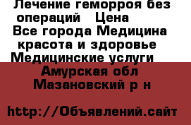 Лечение геморроя без операций › Цена ­ 300 - Все города Медицина, красота и здоровье » Медицинские услуги   . Амурская обл.,Мазановский р-н